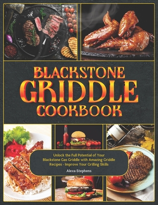 Blackstone Griddle Cookbook: Unlock the Full Potential of Your Blackstone Gas Griddle with Amazing Griddle Recipes - Improve Your Grilling Skills - Stephens, Alexa