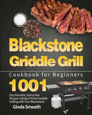 Blackstone Griddle Grill Cookbook for Beginners: 1001-Day Flavorful, Stress-free Recipes to Enjoy Perfect Griddle Grilling with Your Blackstone - Smeath, Ginda