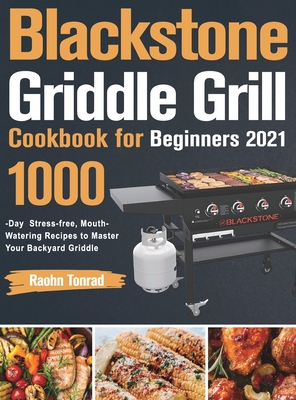 Blackstone Griddle Grill Cookbook for Beginners 2021: 1000-Day Stress-free, Mouth-Watering Recipes to Master Your Backyard Griddle - Tonrad, Raohn