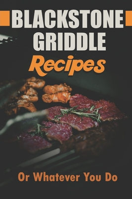Blackstone Griddle Recipes: Or Whatever You Do: Electric Griddle Cookbook - Klohs, Janelle