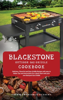 Blackstone Outdoor Gas Griddle Cookbook: Delicious, Flavorful and Easy Grill Recipes with easy to follow Tips and Instructions for a Quick-Start with your own Backyard Gas Griddle - American Griddle Academy