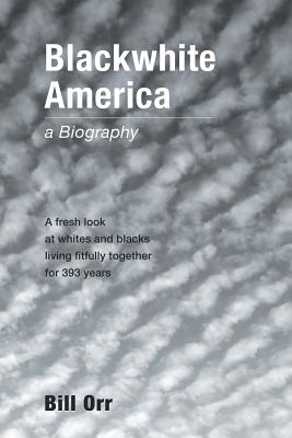 Blackwhite America: A Fresh Look at Whites and Blacks Living Fitfully Together for 393 Years - Orr, Bill