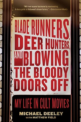 Blade Runners, Deer Hunters, and Blowing the Bloody Doors Off: My Life in Cult Movies - Deeley, Michael, and Field, Matthew