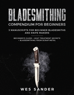Bladesmithing: Bladesmithing Compendium for Beginners: Beginner's Guide + Heat Treatment Secrets + Bladesmithing from Scrap Metal: 3 Manuscripts for Beginner Bladesmiths and Knife Makers