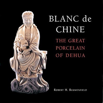 Blanc de Chine: The Great Porcelain of Dehua - Blumenfield, Robert H