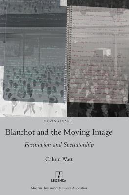 Blanchot and the Moving Image: Fascination and Spectatorship - Watt, Calum