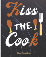 Blank Recipe Book "Kiss The Cook": Blank Cookbook to Write In Your Favorite Recipes - Blank Recipe Book For Men, Kids, Son, Girls, Daughter, Chefs - 8x10 in 121 Pages Blank Recipe Journal