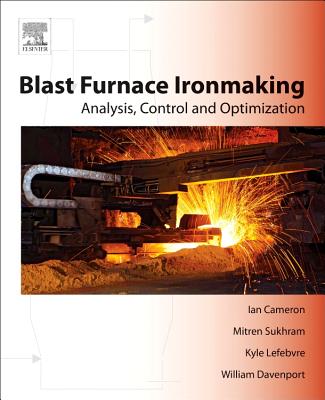 Blast Furnace Ironmaking: Analysis, Control, and Optimization - Cameron, Ian, and Sukhram, Mitren, and Lefebvre, Kyle