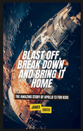 Blast Off, Break Down, and Bring It Home: The Amazing Story of Apollo 13 For Kids