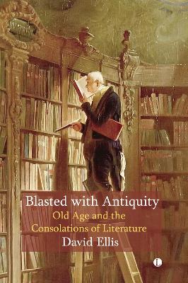 Blasted with Antiquity: Old Age and the Consolations of Literature - Ellis, David