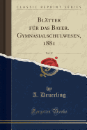 BlAtter fA1/4r das Bayer. Gymnasialschulwesen, 1881, Vol. 17 (Classic Reprint)