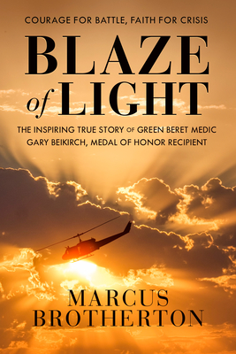 Blaze of Light: The Inspiring True Story of Green Beret Medic Gary Beikirch, Medal of Honor Recipient - Brotherton, Marcus