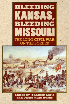 Bleeding Kansas, Bleeding Missouri: The Long Civil War on the Border - Earle, Jonathan (Editor), and Mutti Burke, Diane (Editor)
