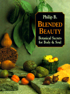 Blended Beauty: Botanical Secrets for Body and Soul - Philip B, and B, Philip