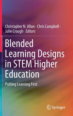 Blended Learning Designs in STEM Higher Education: Putting Learning First - Allan, Christopher N. (Editor), and Campbell, Chris (Editor), and Crough, Julie (Editor)