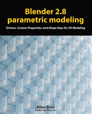 Blender 2.8 parametric modeling: Drivers, Custom Properties, and Shape Keys for 3D modeling - Brito, Allan