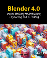 Blender 4.0: Precise Modeling for Architecture, Engineering, and 3D Printing