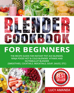 Blender Cookbook for Beginners: The Recipe Guide for Instant Pot Ace Blender, Ninja Foodi Hot & Cold Blender, Vitamix and NutriBullet Blender(Smoothies, Cocktails, Mocktails, Soup, Sauce, etc)