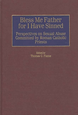 Bless Me Father for I Have Sinned: Perspectives on Sexual Abuse Committed by Roman Catholic Priests - Plante, Thomas G (Editor)