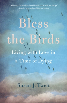 Bless the Birds: Living with Love in a Time of Dying - Tweit, Susan J