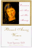 Blessed Among Women: Encounters with Mary and Her Message - Sparrow, Scott, and Sparrow, Gregory Scott, and Sparrow, G Scott, Ed.D.