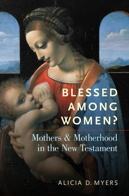 Blessed Among Women?: Mothers and Motherhood in the New Testament - Myers, Alicia D