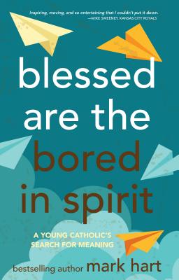 Blessed Are the Bored in Spirit: A Young Catholic's Search for Meaning - Hart, Mark