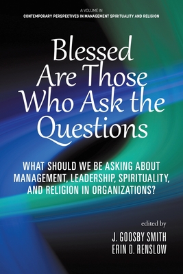 Blessed are Those Who Ask the Questions: What Should We Be Asking About Management, Leadership, Spirituality, and Religion in Organizations? - Goosby Smith, J (Editor), and Renslow, Erin D (Editor)