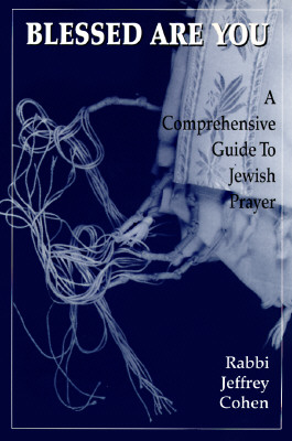 Blessed Are You: A Comprehensive Guide to Jewish Prayer - Cohen, Jeffrey