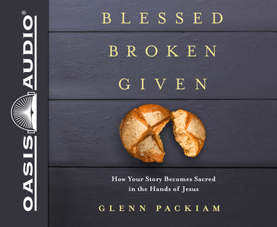 Blessed Broken Given (Library Edition): How Your Story Becomes Sacred in the Hands of Jesus - Packiam, Glenn (Narrator)