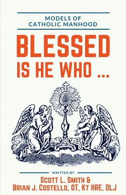 Blessed Is He Who ...: Models of Catholic Manhood - Costello Ot, Kt Brian J, and Smith, Scott L