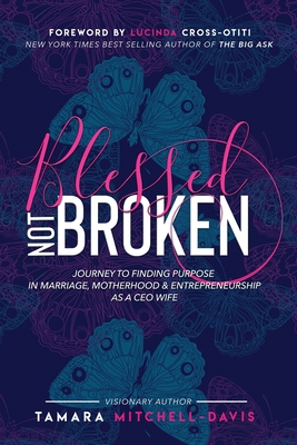 Blessed Not Broken: Journey to Finding Purpose in Marriage, Motherhood & Entrepreneurship as a CEO Wife - Mitchell-Davis, Tamara