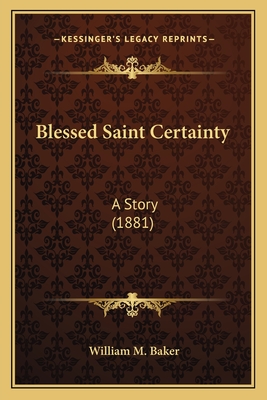 Blessed Saint Certainty: A Story (1881) - Baker, William M