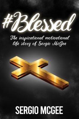 #Blessed: The Inspirational & Motivational Life Story of Sergio McGee - Wright, Sam (Editor), and Gunter, Allene (Foreword by), and McGee, Sergio