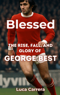 Blessed: The Rise, Fall, and Glory of George Best