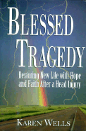 Blessed Tragedy: Restoring New Life With Hope And Faith After A Head Injury - Wells, Karen