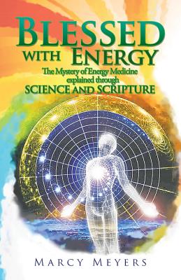 Blessed with Energy: The Mystery of Energy Medicine Explained Through Science and Scripture - Meyers, Marcy