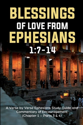 Blessings of Love from Ephesians 1: 7-14: A Verse by Verse Ephesians Study Guide and Commentary of Encouragement (Chapter 1 - Parts 3 & 4) - Siverson, Guy