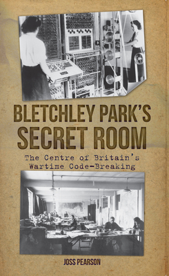 Bletchley Park's Secret Room: The Centre of Britain's Wartime Code-Breaking - Pearson, Joss (Editor)