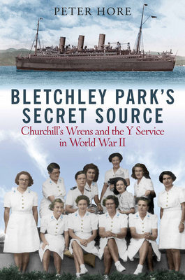 Bletchley Park's Secret Source: Churchill's Wrens and the Y Service in World War II - Hore, Peter