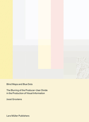 Blind Maps and Blue Dots: The Blurring of the Producer-User Divide in the Production of Visual Information - Grootens, Joost