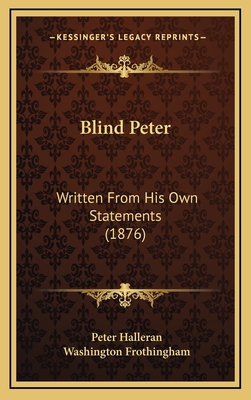 Blind Peter: Written from His Own Statements (1876) - Halleran, Peter, and Frothingham, Washington (Foreword by)