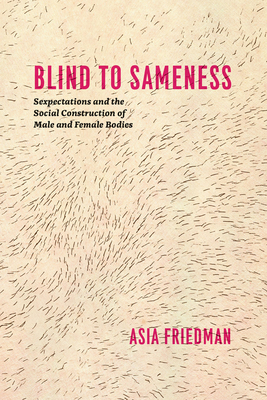 Blind to Sameness: Sexpectations and the Social Construction of Male and Female Bodies - Friedman, Asia