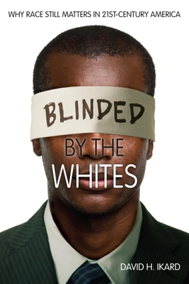 Blinded by the Whites: Why Race Still Matters in 21st-Century America - Ikard, David H, and Cobb, William Jelani