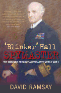 Blinker Hall: Spymaster: The Man Who Brought America Into World War I