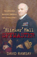 'blinker' Hall: Spymaster: The Man Who Brought America Into World War I