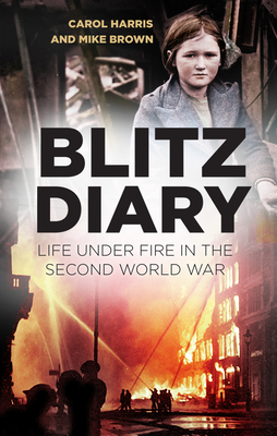 Blitz Diary: Life Under Fire in the Second World War - Harris, Carol, and Brown, Mike