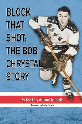 Block That Shot: The Bob Chrystal Story - Chrystal, Bob, and Francis, Emile (Foreword by), and Dilello, Ty