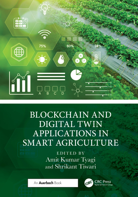 Blockchain and Digital Twin Applications in Smart Agriculture - Kumar Tyagi, Amit (Editor), and Tiwari, Shrikant (Editor)