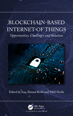 Blockchain-based Internet of Things: Opportunities, Challenges and Solutions - Ahmad Reshi, Iraq (Editor), and Sholla, Sahil (Editor)